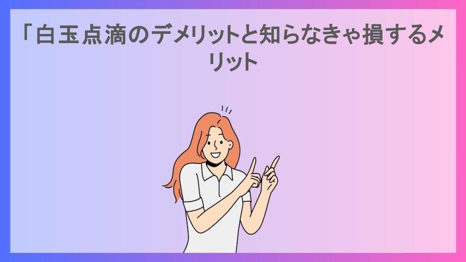 「白玉点滴のデメリットと知らなきゃ損するメリット